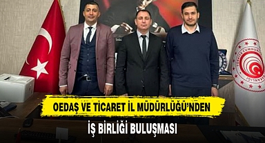 OEDAŞ VE TİCARET İL MÜDÜRLÜĞÜ’NDEN İŞ BİRLİĞİ BULUŞMASI