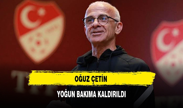 OĞUZ ÇETİN YOĞUN BAKIMA KALDIRILDI