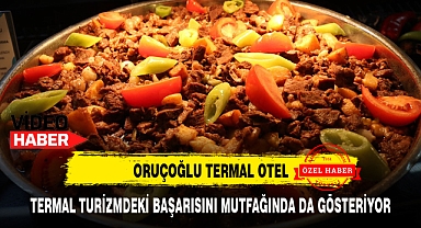 ORUÇOĞLU TERMAL OTEL, TERMAL TURİZMDEKİ BAŞARISINI MUTFAĞINDA DA GÖSTERİYOR