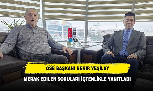 OSB BAŞKANI BEKİR YEŞİLAY MERAK EDİLEN SORULARI İÇTENLİKLE YANITLADI