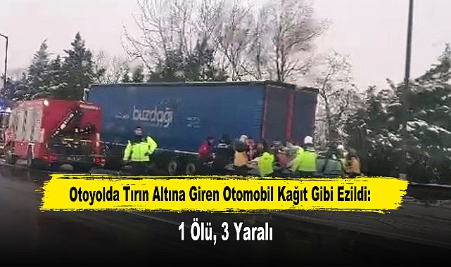 Otoyolda Tırın Altına Giren Otomobil Kağıt Gibi Ezildi: 1 Ölü, 3 Yaralı