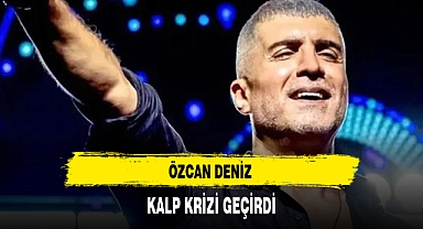ÖZCAN DENİZ KALP KRİZİ GEÇİRDİ