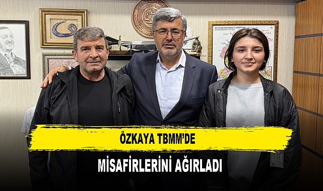 ÖZKAYA TBMM’DE  MİSAFİRLERİNİ AĞIRLADI
