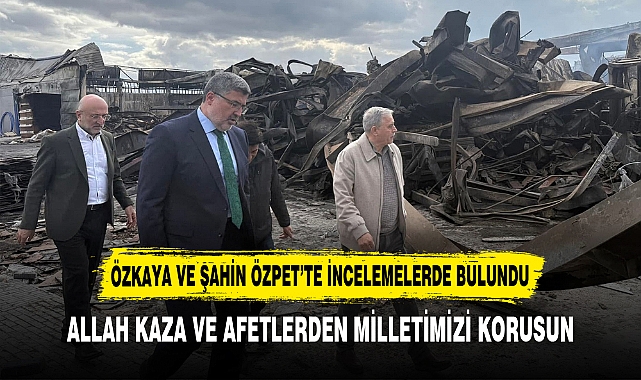 ÖZKAYA VE ŞAHİN ÖZPET’TE İNCELEMELERDE BULUNDU
