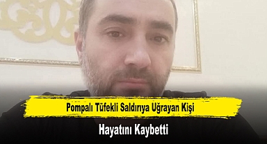 Pompalı Tüfekli Saldırıya Uğrayan Kişi Hayatını Kaybetti