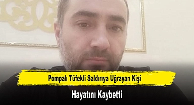 Pompalı Tüfekli Saldırıya Uğrayan Kişi Hayatını Kaybetti
