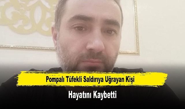 Pompalı Tüfekli Saldırıya Uğrayan Kişi Hayatını Kaybetti