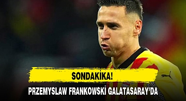 PRZEMYSLAW FRANKOWSKİ GALATASARAY’DA