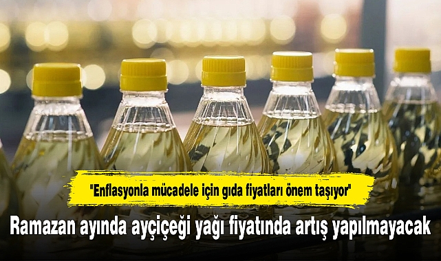 Ramazan ayında ayçiçeği yağı fiyatında artış yapılmayacak
