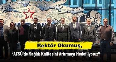 Rektör Okumuş,  "AFSÜ'de Sağlık Kalitesini Artırmayı Hedefliyoruz"