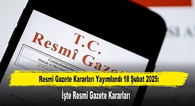 Resmi Gazete Kararları Yayımlandı 18 Şubat 2025: İşte Resmi Gazete Kararları