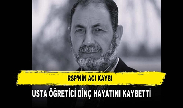 RSP’NİN ACI KAYBI USTA ÖĞRETİCİ DİNÇ HAYATINI KAYBETTİ