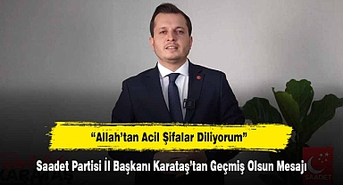 Saadet Partisi İl Başkanı Karataş’tan Geçmiş Olsun Mesajı: “Allah’tan Acil Şifalar Diliyorum”