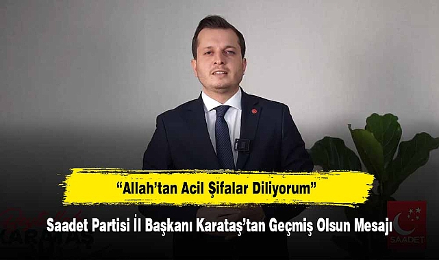 Saadet Partisi İl Başkanı Karataş’tan Geçmiş Olsun Mesajı: “Allah’tan Acil Şifalar Diliyorum”