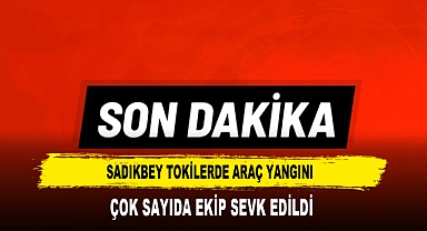 SADIKBEY TOKİLERDE ARAÇ YANGINI ÇOK SAYIDA EKİP SEVK EDİLDİ