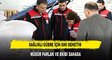 SAĞLIKLI GÜBRE İÇİN SIKI DENETİM MÜDÜR PARLAK VE EKİBİ SAHADA