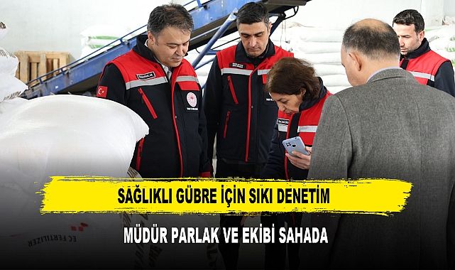 SAĞLIKLI GÜBRE İÇİN SIKI DENETİM MÜDÜR PARLAK VE EKİBİ SAHADA