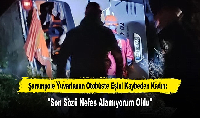 Şarampole Yuvarlanan Otobüste Eşini Kaybeden Kadın: "Son Sözü Nefes Alamıyorum Oldu"