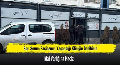 Sarı Serum Faciasının Yaşandığı Kliniğin Sahibinin Mal Varlığına Haciz