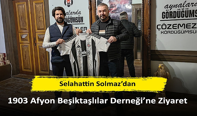 Selahattin Solmaz’dan 1903 Afyon Beşiktaşlılar Derneği’ne Ziyaret