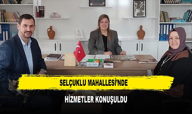 SELÇUKLU MAHALLESİ’NDE  HİZMETLER KONUŞULDU