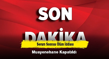Serum Sonrası Ölüm İddiası: Muayenehane Kapatıldı