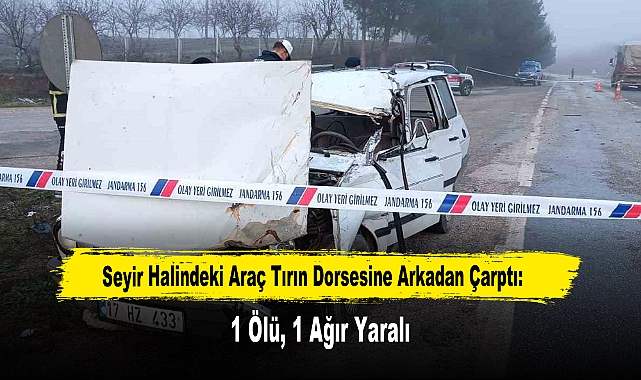 Seyir Halindeki Araç Tırın Dorsesine Arkadan Çarptı: 1 Ölü, 1 Ağır Yaralı