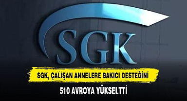 SGK, ÇALIŞAN ANNELERE BAKICI DESTEĞİNİ 510 AVROYA YÜKSELTTİ