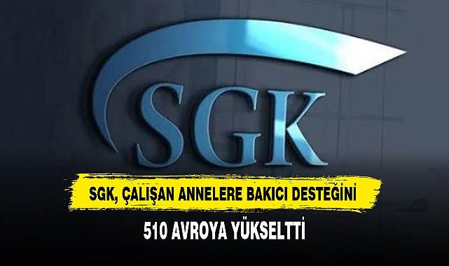 SGK, ÇALIŞAN ANNELERE BAKICI DESTEĞİNİ 510 AVROYA YÜKSELTTİ