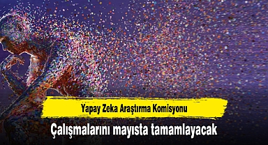 Yapay Zeka Araştırma Komisyonu çalışmalarını mayısta tamamlayacak