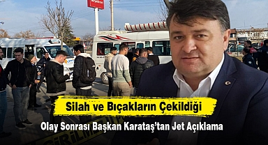 Silah ve Bıçakların Çekildiği Olay Sonrası Başkan Karataş’tan Jet Açıklama
