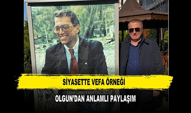 SİYASETTE VEFA ÖRNEĞİ OLGUN'DAN ANLAMLI PAYLAŞIM