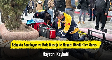 Sokakta Fenalaşan ve Kalp Masajı ile Hayata Döndürülen Şahıs, Hayatını Kaybetti
