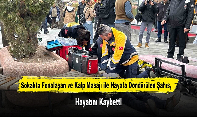 Sokakta Fenalaşan ve Kalp Masajı ile Hayata Döndürülen Şahıs, Hayatını Kaybetti