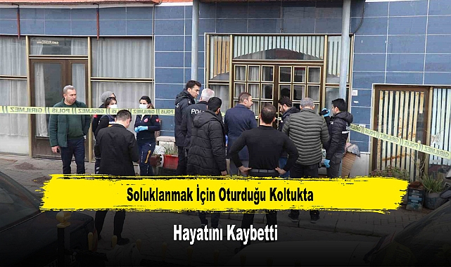 Soluklanmak İçin Oturduğu Koltukta Hayatını Kaybetti