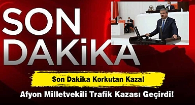 Son Dakika Korkutan Kaza! Afyon Milletvekili Trafik Kazası Geçirdi