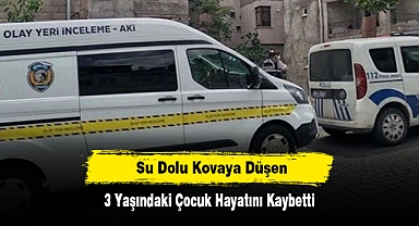 Su dolu kovaya düşen 3 yaşındaki çocuk hayatını kaybetti