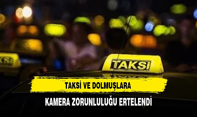 TAKSİ VE DOLMUŞLARA KAMERA ZORUNLULUĞU ERTELENDİ