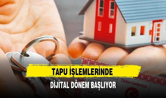 TAPU İŞLEMLERİNDE DİJİTAL DÖNEM BAŞLIYOR