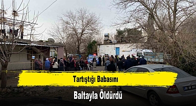 Tartıştığı Babasını Baltayla Öldürdü