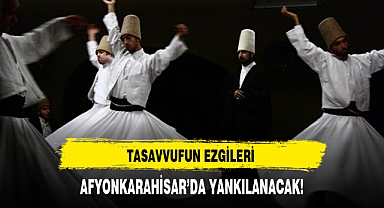 TASAVVUFUN EZGİLERİ AFYONKARAHİSAR'DA YANKILANACAK!