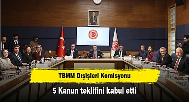 TBMM Dışişleri Komisyonu, 5 kanun teklifini kabul etti