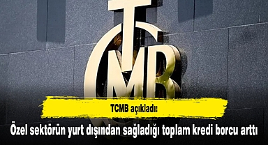 TCMB açıkladı: Özel sektörün yurt dışından sağladığı toplam kredi borcu arttı