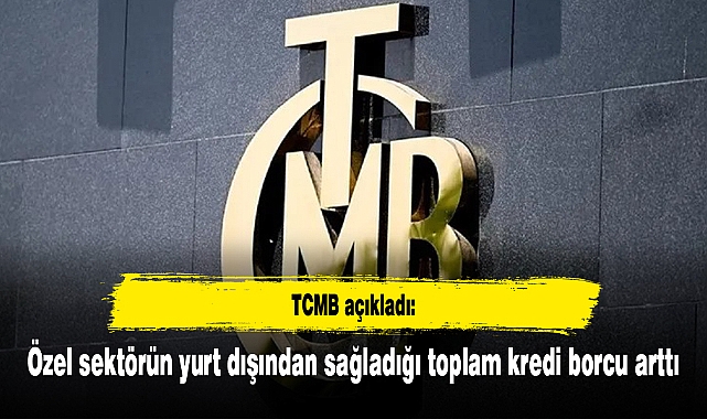 TCMB açıkladı: Özel sektörün yurt dışından sağladığı toplam kredi borcu arttı