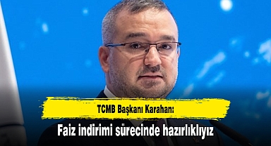 TCMB Başkanı: Faiz indirimi sürecinde hazırlıklıyız