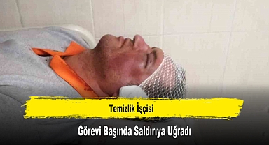 Temizlik İşçisi Görevi Başında Saldırıya Uğradı