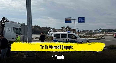 Tır İle Otomobil Çarpıştı: 1 Yaralı