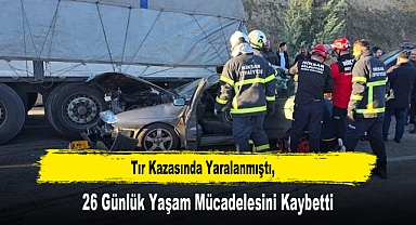 Tır Kazasında Yaralanmıştı, 26 Günlük Yaşam Mücadelesini Kaybetti