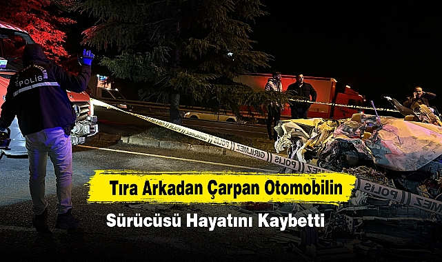 Tıra Arkadan Çarpan Otomobilin Sürücüsü Hayatını Kaybetti