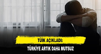 TÜİK AÇIKLADI: TÜRKİYE ARTIK DAHA MUTSUZ